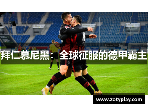 拜仁慕尼黑：全球征服的德甲霸主