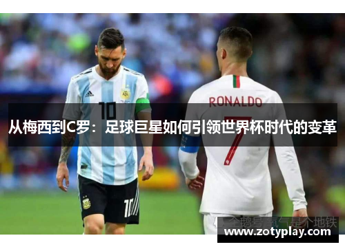 从梅西到C罗：足球巨星如何引领世界杯时代的变革