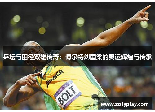 乒坛与田径双雄传奇：博尔特刘国梁的奥运辉煌与传承