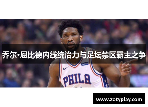 乔尔·恩比德内线统治力与足坛禁区霸主之争