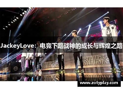 JackeyLove：电竞下路战神的成长与辉煌之路