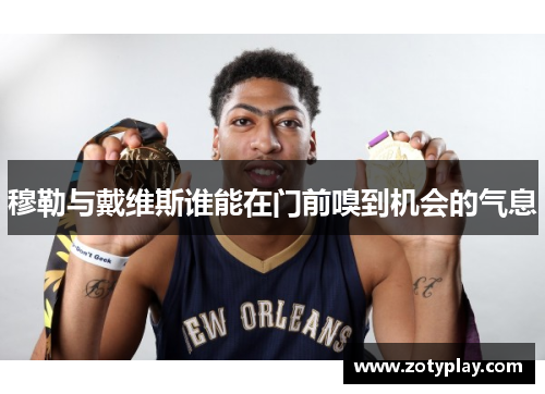 穆勒与戴维斯谁能在门前嗅到机会的气息