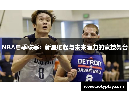 NBA夏季联赛：新星崛起与未来潜力的竞技舞台