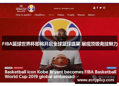 FIBA篮球世界杯即将开启全球篮球盛宴 展现顶级竞技魅力