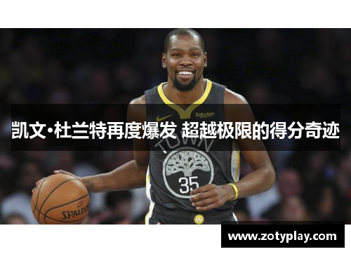 凯文·杜兰特再度爆发 超越极限的得分奇迹