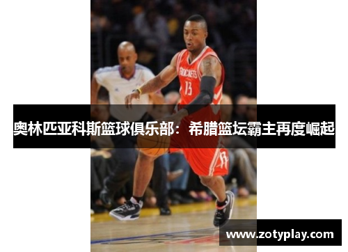 奥林匹亚科斯篮球俱乐部：希腊篮坛霸主再度崛起