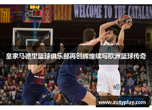皇家马德里篮球俱乐部再创辉煌续写欧洲篮球传奇