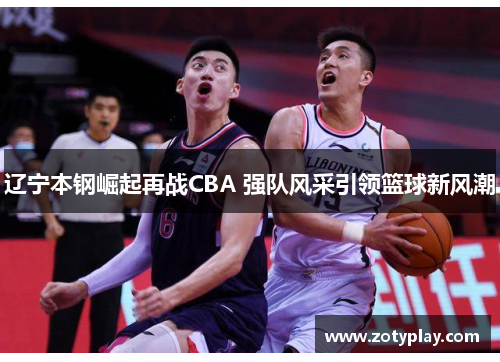 辽宁本钢崛起再战CBA 强队风采引领篮球新风潮