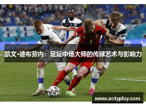 凯文·德布劳内：足坛中场大师的传球艺术与影响力