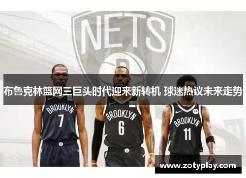 布鲁克林篮网三巨头时代迎来新转机 球迷热议未来走势