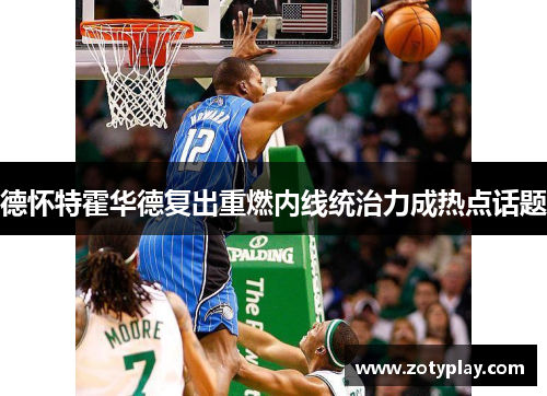 德怀特霍华德复出重燃内线统治力成热点话题