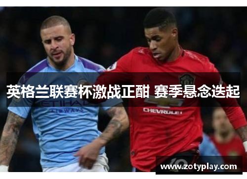 英格兰联赛杯激战正酣 赛季悬念迭起
