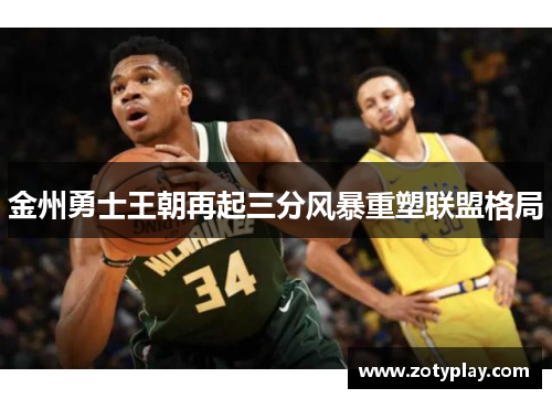 金州勇士王朝再起三分风暴重塑联盟格局