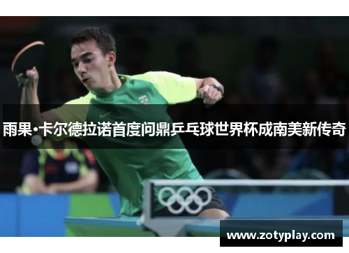 雨果·卡尔德拉诺首度问鼎乒乓球世界杯成南美新传奇