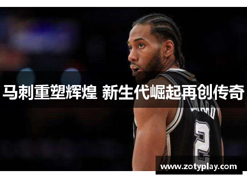 马刺重塑辉煌 新生代崛起再创传奇