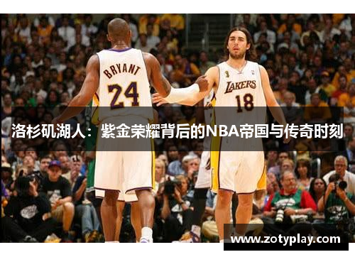 洛杉矶湖人：紫金荣耀背后的NBA帝国与传奇时刻