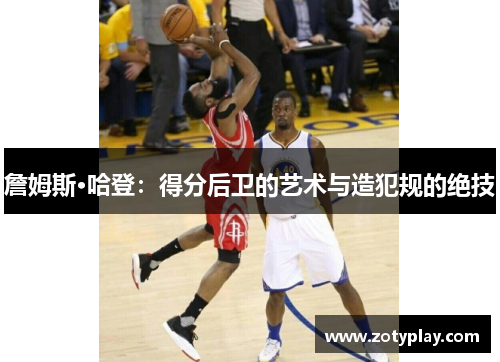 詹姆斯·哈登：得分后卫的艺术与造犯规的绝技