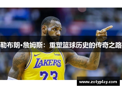勒布朗·詹姆斯：重塑篮球历史的传奇之路