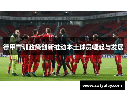 德甲青训政策创新推动本土球员崛起与发展