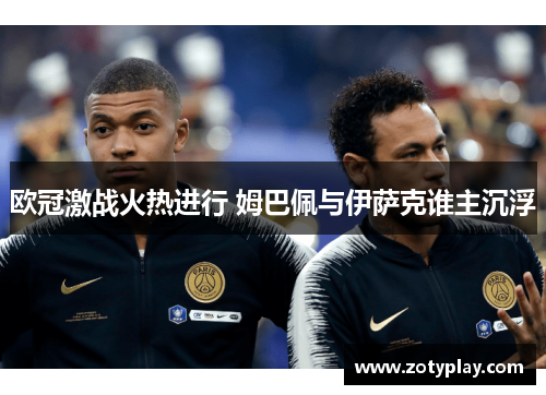 欧冠激战火热进行 姆巴佩与伊萨克谁主沉浮