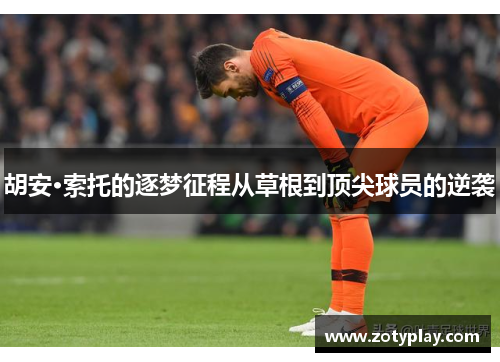 胡安·索托的逐梦征程从草根到顶尖球员的逆袭