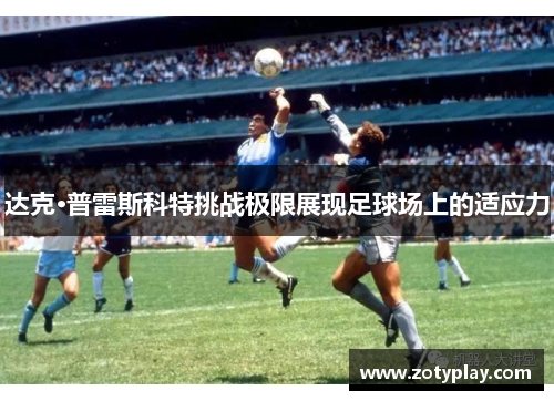 达克·普雷斯科特挑战极限展现足球场上的适应力