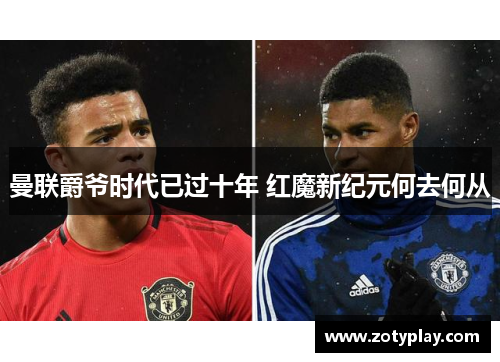 曼联爵爷时代已过十年 红魔新纪元何去何从