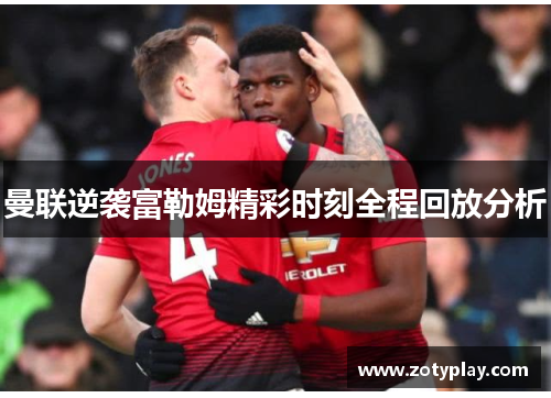 曼联逆袭富勒姆精彩时刻全程回放分析