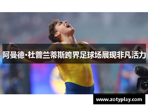 阿曼德·杜普兰蒂斯跨界足球场展现非凡活力