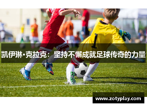 凯伊琳·克拉克：坚持不懈成就足球传奇的力量