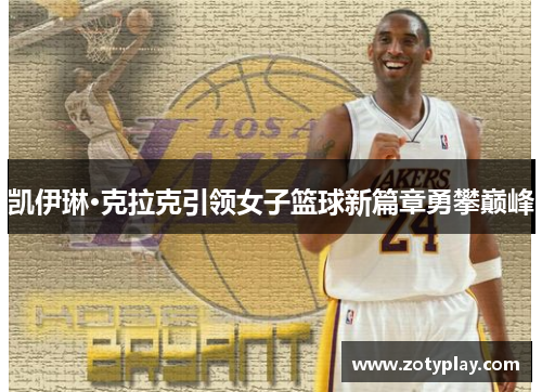 凯伊琳·克拉克引领女子篮球新篇章勇攀巅峰