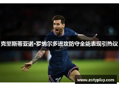 克里斯蒂亚诺·罗纳尔多进攻防守全能表现引热议