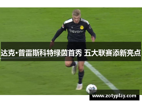 达克·普雷斯科特绿茵首秀 五大联赛添新亮点