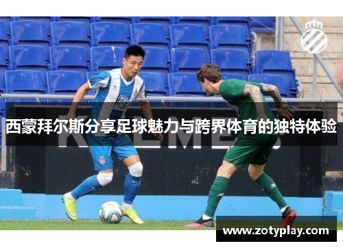 西蒙拜尔斯分享足球魅力与跨界体育的独特体验
