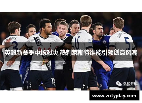 英超新赛季中场对决 热刺莱斯特谁能引领创意风潮