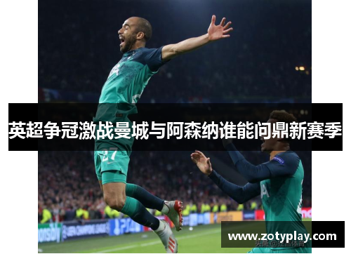 英超争冠激战曼城与阿森纳谁能问鼎新赛季