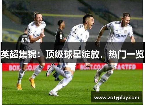 英超集锦：顶级球星绽放，热门一览