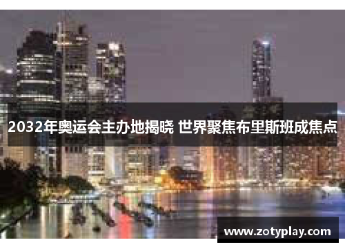 2032年奥运会主办地揭晓 世界聚焦布里斯班成焦点