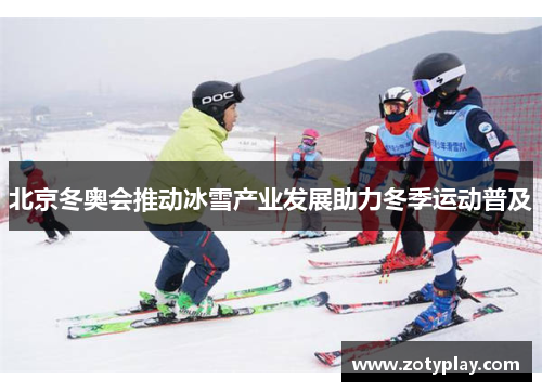 北京冬奥会推动冰雪产业发展助力冬季运动普及