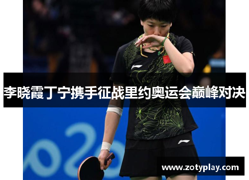 李晓霞丁宁携手征战里约奥运会巅峰对决
