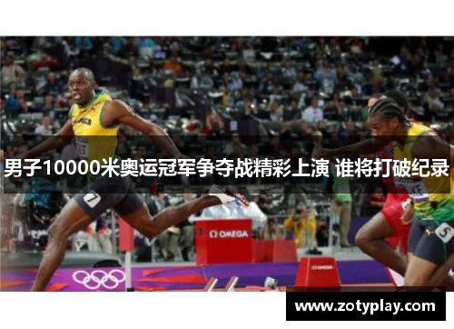男子10000米奥运冠军争夺战精彩上演 谁将打破纪录